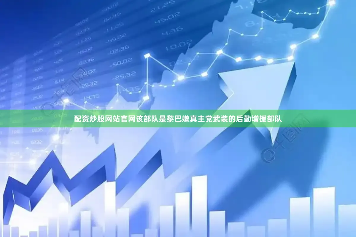 配资炒股网站官网该部队是黎巴嫩真主党武装的后勤增援部队
