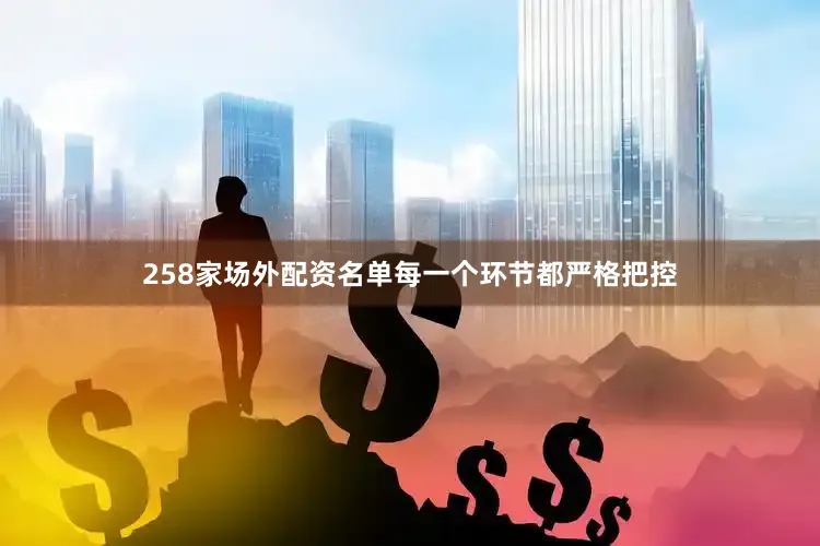 258家场外配资名单每一个环节都严格把控