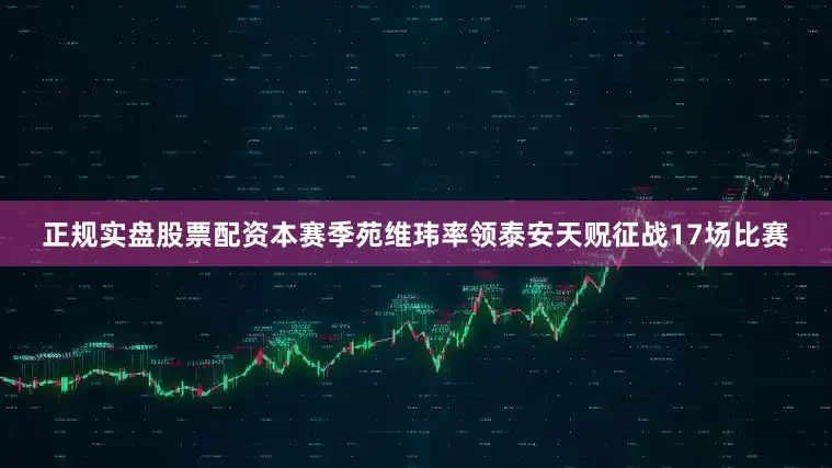 正规实盘股票配资本赛季苑维玮率领泰安天贶征战17场比赛