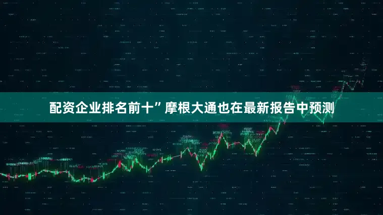 配资企业排名前十”　　摩根大通也在最新报告中预测