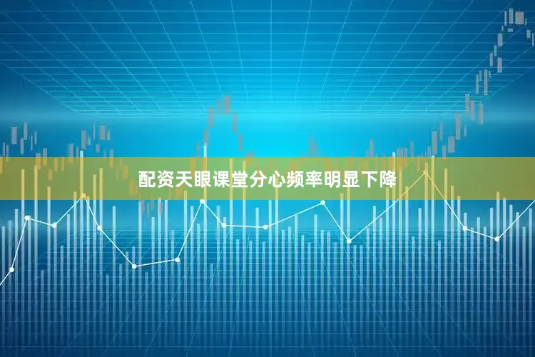 配资天眼课堂分心频率明显下降