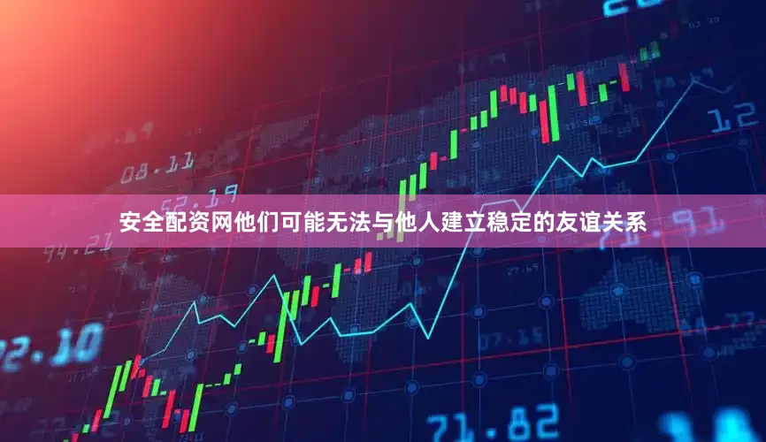 安全配资网他们可能无法与他人建立稳定的友谊关系