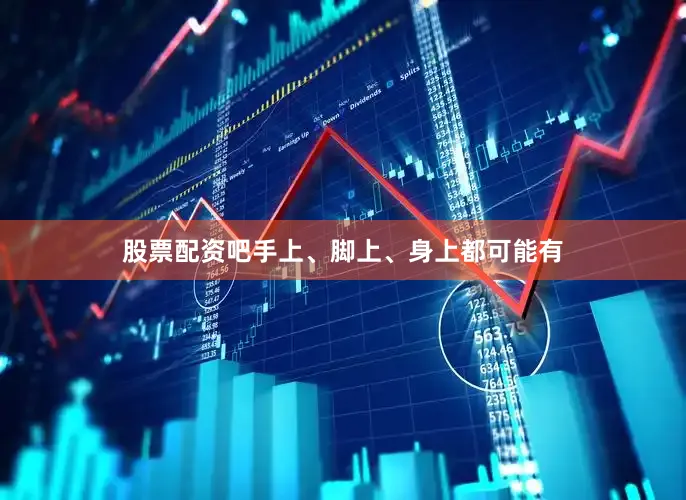 股票配资吧手上、脚上、身上都可能有