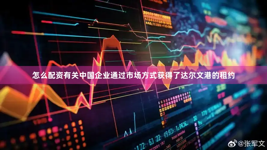 怎么配资有关中国企业通过市场方式获得了达尔文港的租约