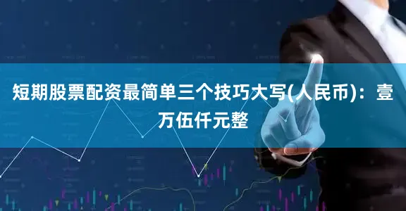 短期股票配资最简单三个技巧大写(人民币)：壹万伍仟元整