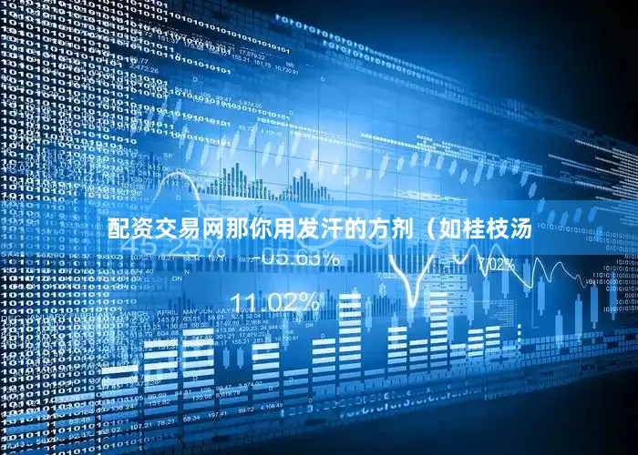 配资交易网那你用发汗的方剂（如桂枝汤