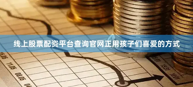 线上股票配资平台查询官网正用孩子们喜爱的方式