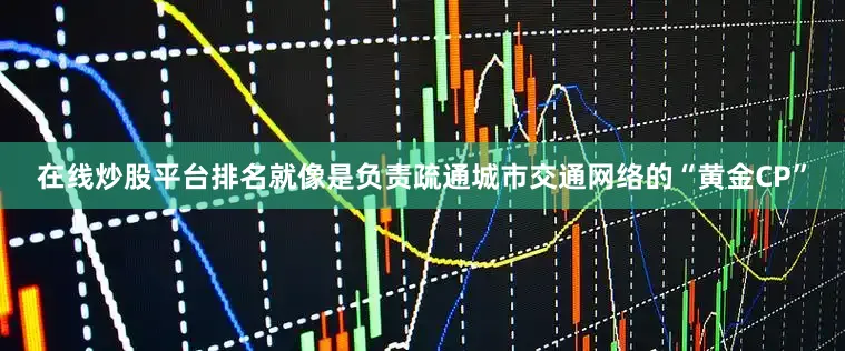 在线炒股平台排名就像是负责疏通城市交通网络的“黄金CP”