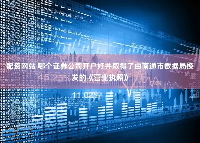配资网站 哪个证券公司开户好并取得了由南通市数据局换发的《营业执照》