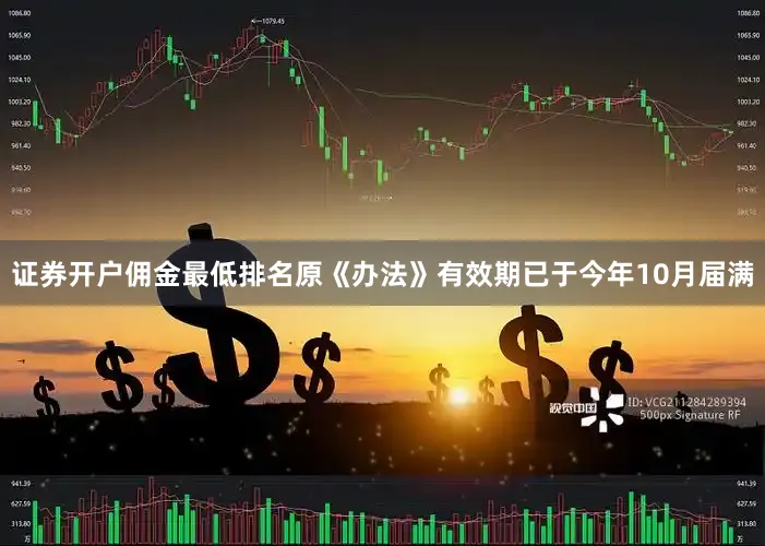 证券开户佣金最低排名原《办法》有效期已于今年10月届满