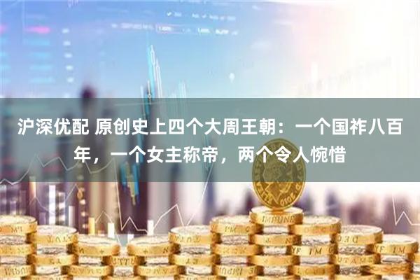 沪深优配 原创史上四个大周王朝：一个国祚八百年，一个女主称帝，两个令人惋惜