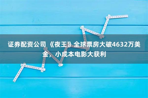 证券配资公司 《夜王》全球票房大破4632万美金，小成本电影大获利