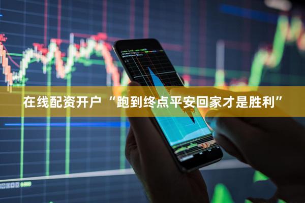 在线配资开户 “跑到终点平安回家才是胜利”