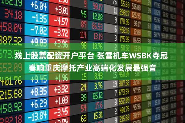 线上股票配资开户平台 张雪机车WSBK夺冠 奏响重庆摩托产业高端化发展最强音