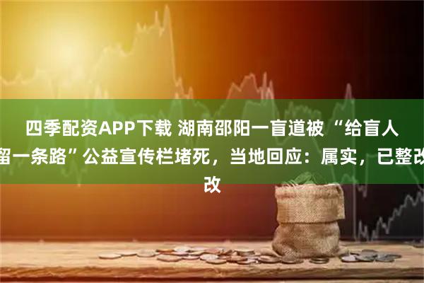 四季配资APP下载 湖南邵阳一盲道被 “给盲人留一条路”公益宣传栏堵死，当地回应：属实，已整改