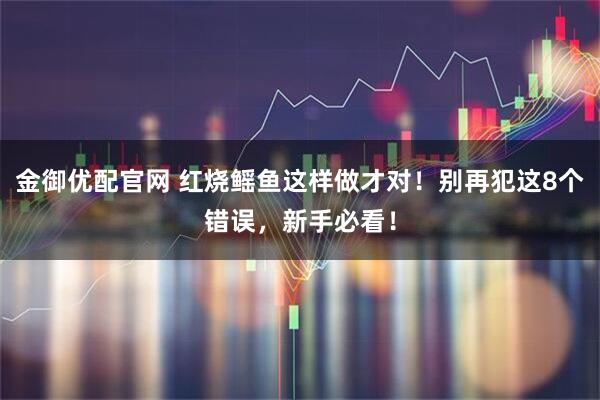 金御优配官网 红烧鳐鱼这样做才对!别再犯这8个错误,新手必看!