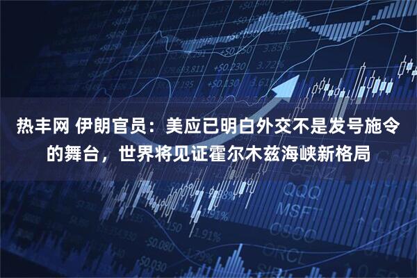 热丰网 伊朗官员：美应已明白外交不是发号施令的舞台，世界将见证霍尔木兹海峡新格局