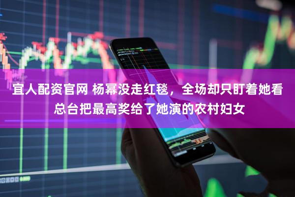 宜人配资官网 杨幂没走红毯，全场却只盯着她看 总台把最高奖给了她演的农村妇女